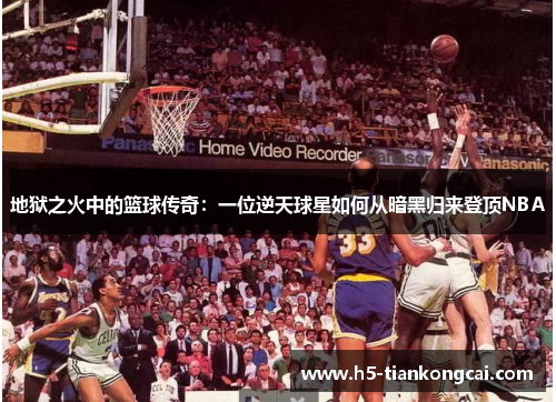 地狱之火中的篮球传奇：一位逆天球星如何从暗黑归来登顶NBA