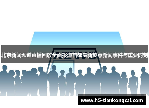 北京新闻频道直播回放全面报道首都最新热点新闻事件与重要时刻